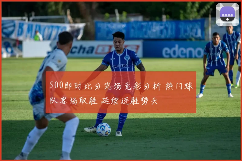 500即时比分完场竞彩分析 热门球队客场取胜 延续连胜势头