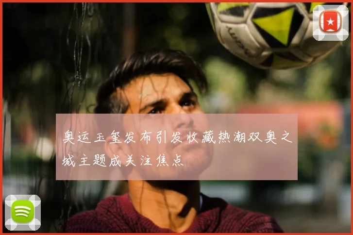 奥运玉玺发布引发收藏热潮双奥之城主题成关注焦点