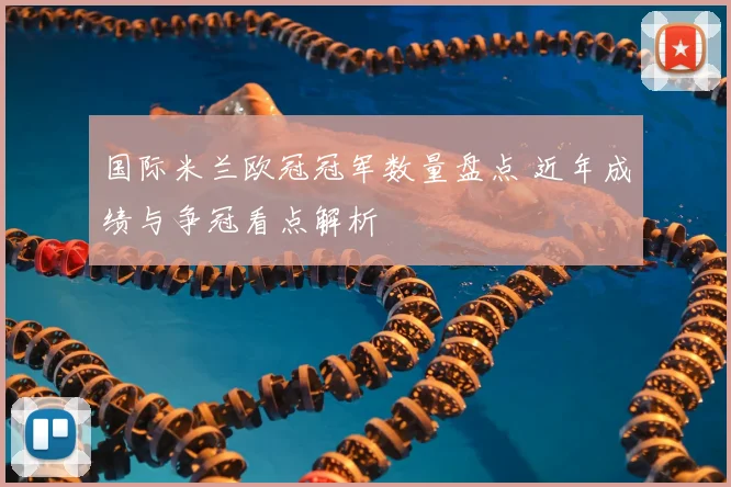 国际米兰欧冠冠军数量盘点 近年成绩与争冠看点解析