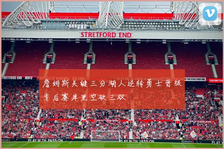 詹姆斯关键三分湖人逆转勇士晋级季后赛库里空砍三双