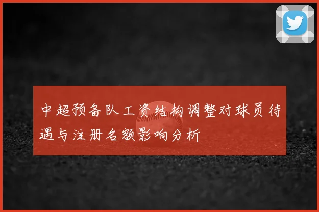 中超预备队工资结构调整对球员待遇与注册名额影响分析