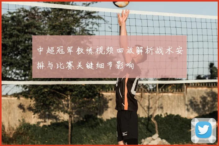 中超冠军教练视频回放解析战术安排与比赛关键细节影响
