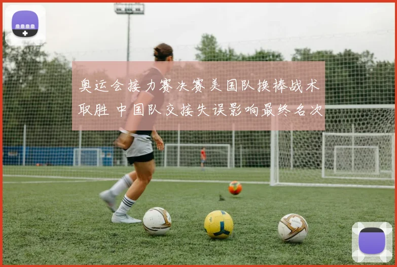 奥运会接力赛决赛美国队换棒战术取胜 中国队交接失误影响最终名次