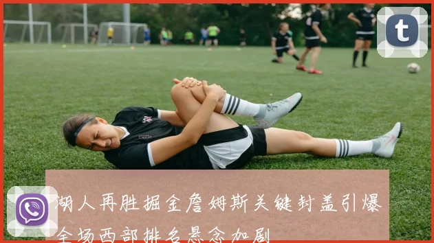 湖人再胜掘金詹姆斯关键封盖引爆全场西部排名悬念加剧