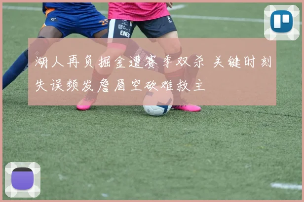 湖人再负掘金遭赛季双杀 关键时刻失误频发詹眉空砍难救主