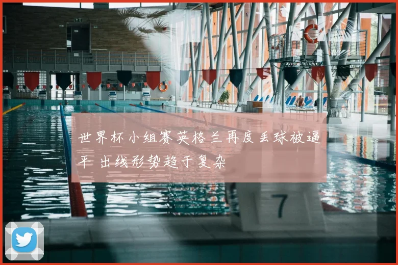 世界杯小组赛英格兰再度丢球被逼平 出线形势趋于复杂