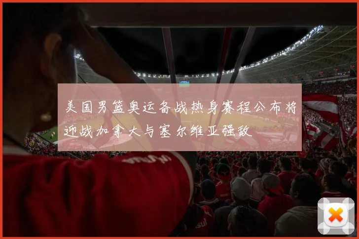 美国男篮奥运备战热身赛程公布将迎战加拿大与塞尔维亚强敌