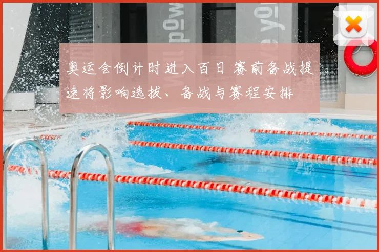 奥运会倒计时进入百日 赛前备战提速将影响选拔、备战与赛程安排