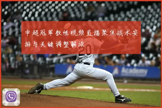 中超冠军教练视频直播聚焦战术安排与关键调整解读