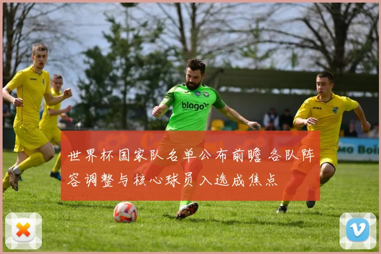 世界杯国家队名单公布前瞻 各队阵容调整与核心球员入选成焦点