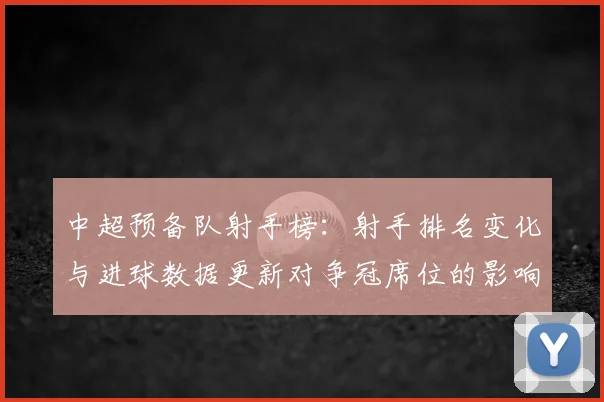 中超预备队射手榜：射手排名变化与进球数据更新对争冠席位的影响