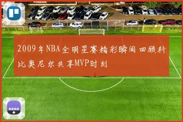 2009年NBA全明星赛精彩瞬间回顾科比奥尼尔共享MVP时刻