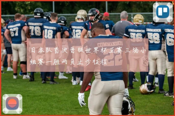 日本队首次晋级世界杯正赛三场小组赛一胜两负止步征程