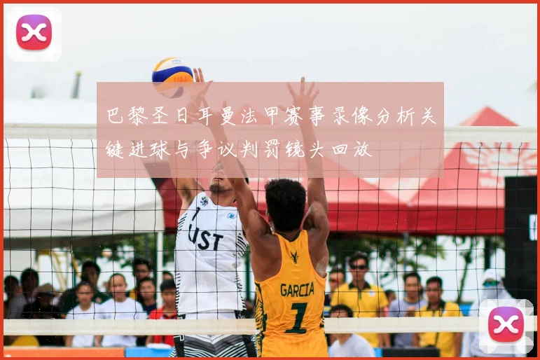 巴黎圣日耳曼法甲赛事录像分析关键进球与争议判罚镜头回放