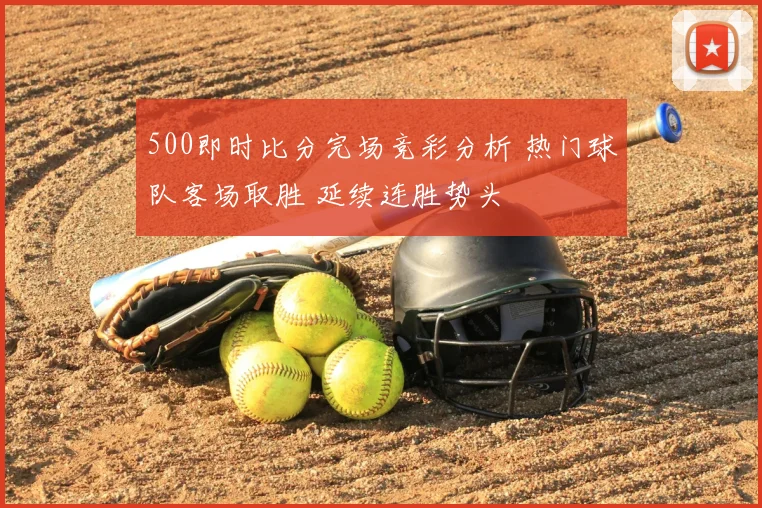 500即时比分完场竞彩分析 热门球队客场取胜 延续连胜势头