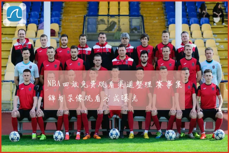 NBA回放免费观看渠道整理 赛事集锦与录像观看方式曝光