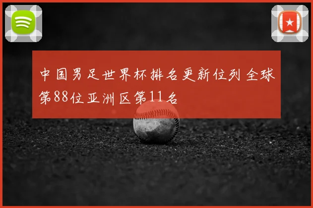 中国男足世界杯排名更新位列全球第88位亚洲区第11名