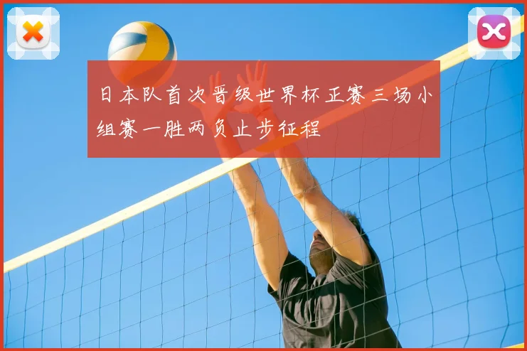 日本队首次晋级世界杯正赛三场小组赛一胜两负止步征程