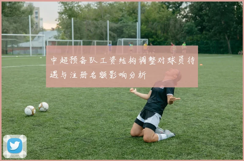 中超预备队工资结构调整对球员待遇与注册名额影响分析
