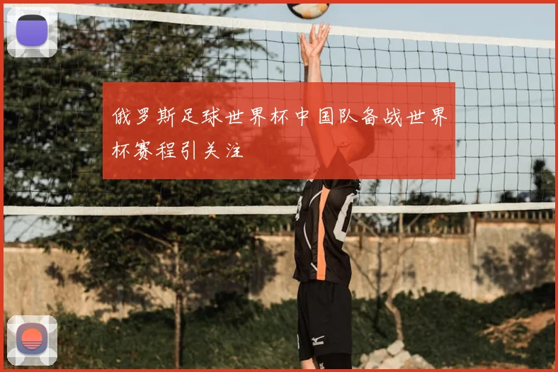 俄罗斯足球世界杯中国队备战世界杯赛程引关注