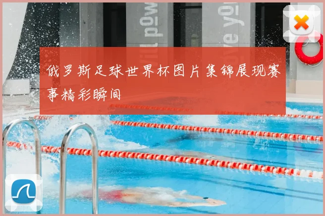 俄罗斯足球世界杯图片集锦展现赛事精彩瞬间