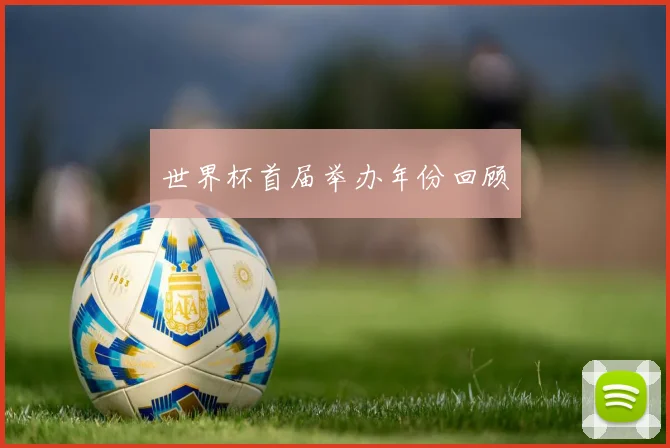 世界杯首届举办年份回顾