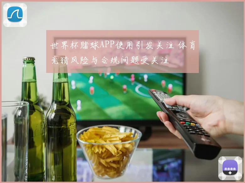 世界杯赌球APP使用引发关注 体育竞猜风险与合规问题受关注